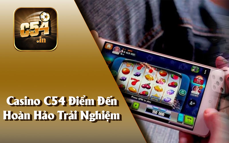 Casino C54 Điểm Đến Hoàn Hảo Trải Nghiệm